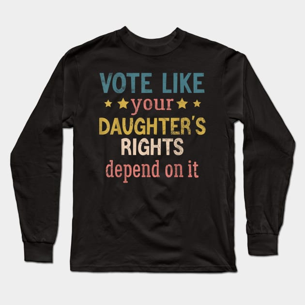 Vote Like Your Daughter’s Rights Long Sleeve T-Shirt by luna.wxe@gmail.com